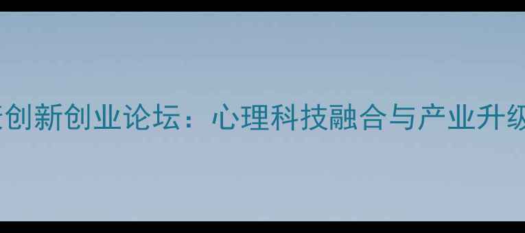 图片 心理健康创新创业论坛：心理科技融合与产业升级新路径1