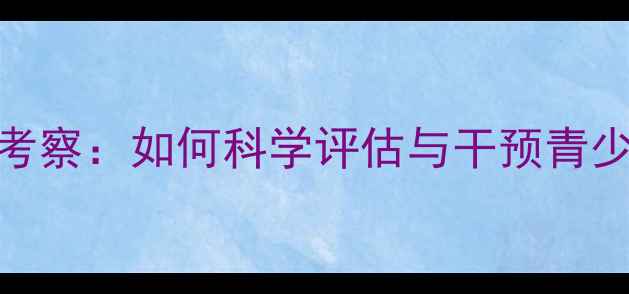 图片 心理健康前置考察：如何科学评估与干预青少年心理问题？