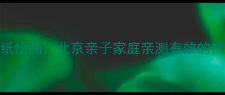 图片 心理健康剪纸绘画：北京亲子家庭亲测有效的情绪疗愈指南