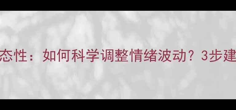 图片 心理健康动态性：如何科学调整情绪波动？3步建立情绪弹性
