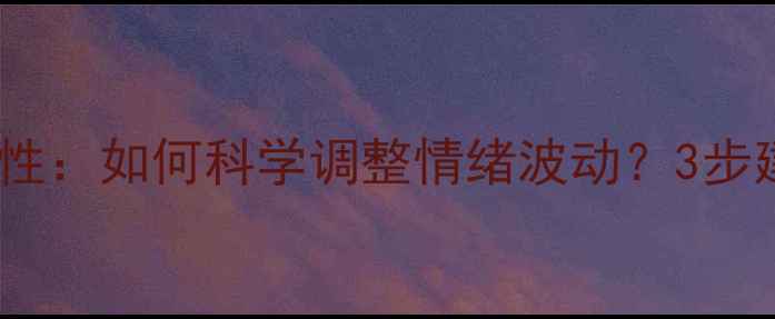 图片 心理健康动态性：如何科学调整情绪波动？3步建立情绪弹性1