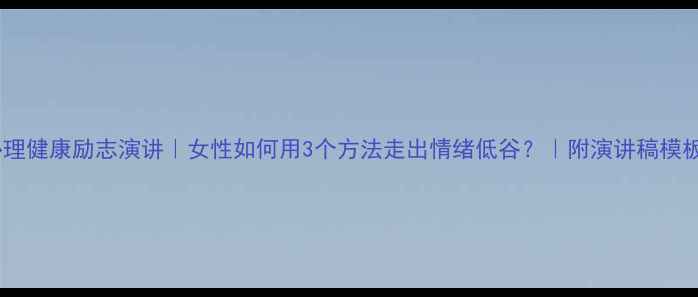 图片 心理健康励志演讲｜女性如何用3个方法走出情绪低谷？｜附演讲稿模板1