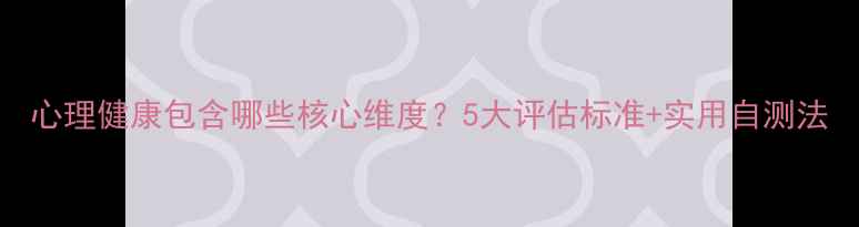 图片 心理健康包含哪些核心维度？5大评估标准+实用自测法