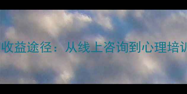图片 心理健康变现的5种高收益途径：从线上咨询到心理培训，解锁你的专业价值