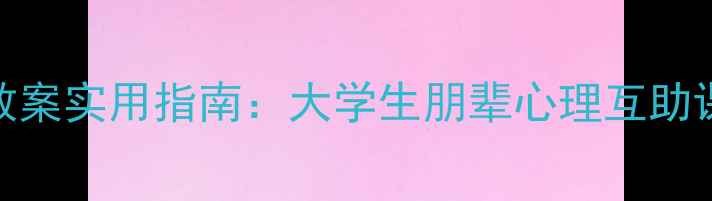 图片 心理健康同伴教育教案实用指南：大学生朋辈心理互助课程设计及实施手册
