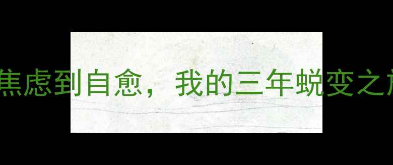 图片 心理健康启示故事：从焦虑到自愈，我的三年蜕变之旅｜情绪管理干货分享1