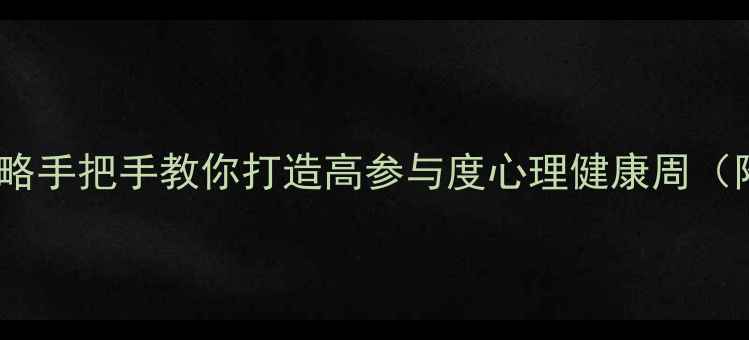 图片 心理健康周活动策划全攻略手把手教你打造高参与度心理健康周（附学生职场人适用方案）1
