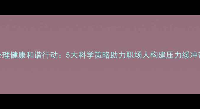 图片 心理健康和谐行动：5大科学策略助力职场人构建压力缓冲带