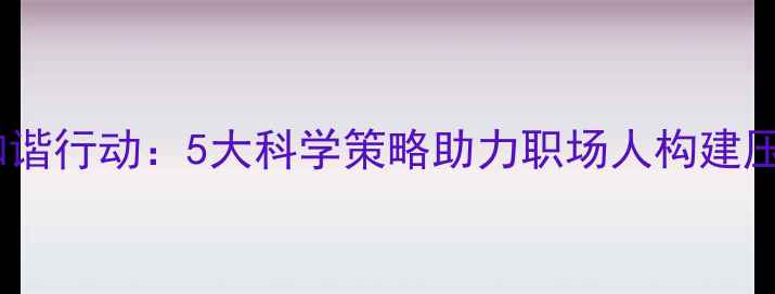 图片 心理健康和谐行动：5大科学策略助力职场人构建压力缓冲带1