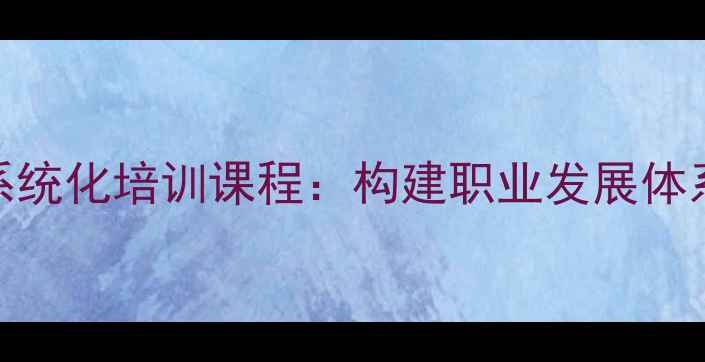 图片 心理健康咨询师系统化培训课程：构建职业发展体系与技能提升路径
