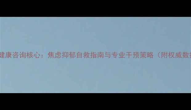 图片 心理健康咨询核心：焦虑抑郁自救指南与专业干预策略（附权威数据）1