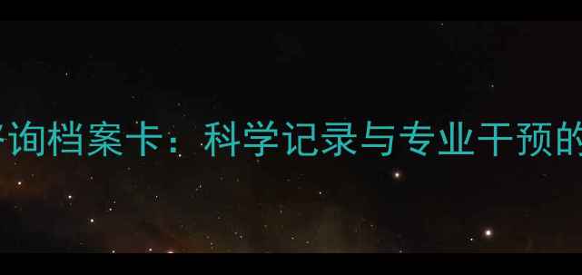 图片 心理健康咨询档案卡：科学记录与专业干预的完整指南1