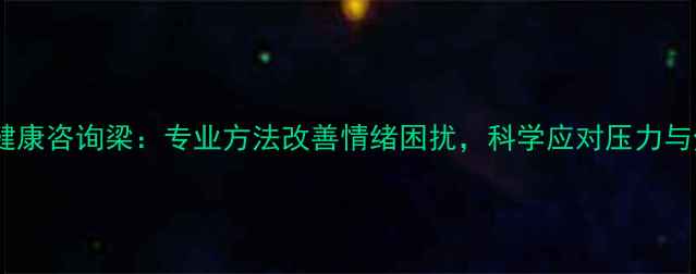 图片 心理健康咨询梁：专业方法改善情绪困扰，科学应对压力与焦虑1