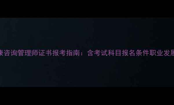 图片 心理健康咨询管理师证书报考指南：含考试科目报名条件职业发展前景全