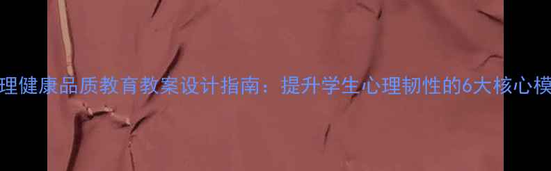 图片 心理健康品质教育教案设计指南：提升学生心理韧性的6大核心模块