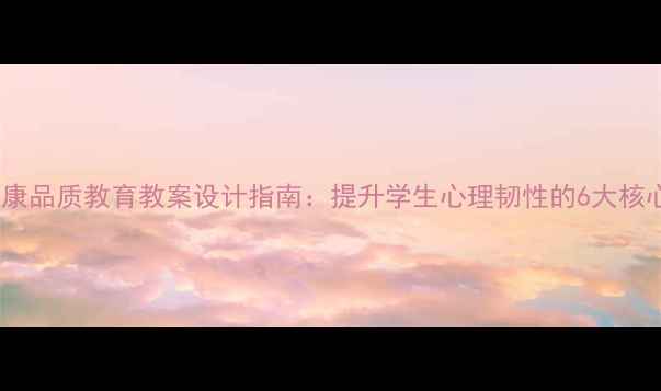 图片 心理健康品质教育教案设计指南：提升学生心理韧性的6大核心模块1