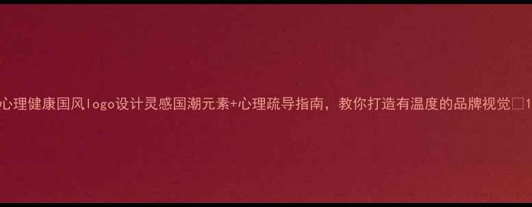 图片 心理健康国风logo设计灵感国潮元素+心理疏导指南，教你打造有温度的品牌视觉✨1