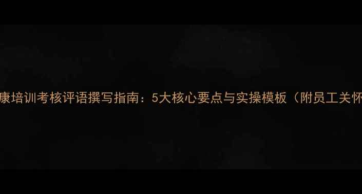 图片 心理健康培训考核评语撰写指南：5大核心要点与实操模板（附员工关怀案例）