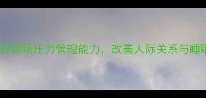 图片 心理健康培训课程：提升职场压力管理能力，改善人际关系与睡眠质量（附实操指南）1