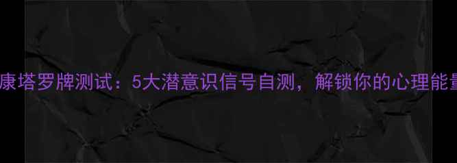 图片 心理健康塔罗牌测试：5大潜意识信号自测，解锁你的心理能量密码1