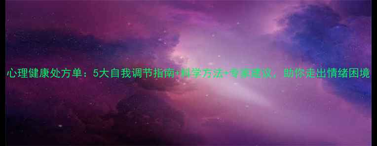 图片 心理健康处方单：5大自我调节指南+科学方法+专家建议，助你走出情绪困境