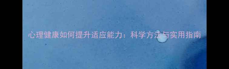 图片 心理健康如何提升适应能力：科学方法与实用指南