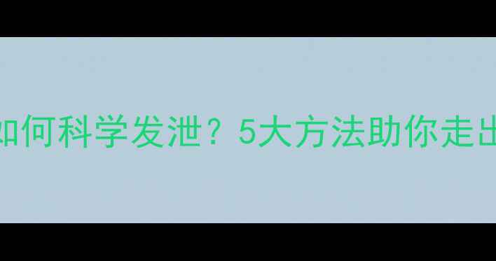 图片 心理健康如何科学发泄？5大方法助你走出情绪困局