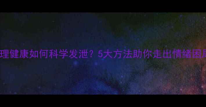 图片 心理健康如何科学发泄？5大方法助你走出情绪困局1