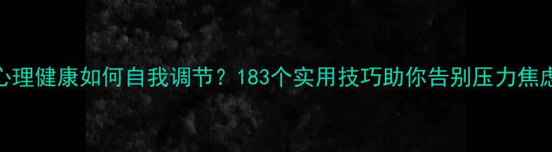 图片 心理健康如何自我调节？183个实用技巧助你告别压力焦虑