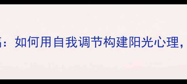 图片 心理健康委员演讲稿：如何用自我调节构建阳光心理，守护校园心灵绿洲1