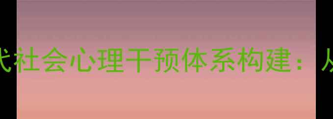 图片 心理健康学之父与当代社会心理干预体系构建：从经典理论到实践创新