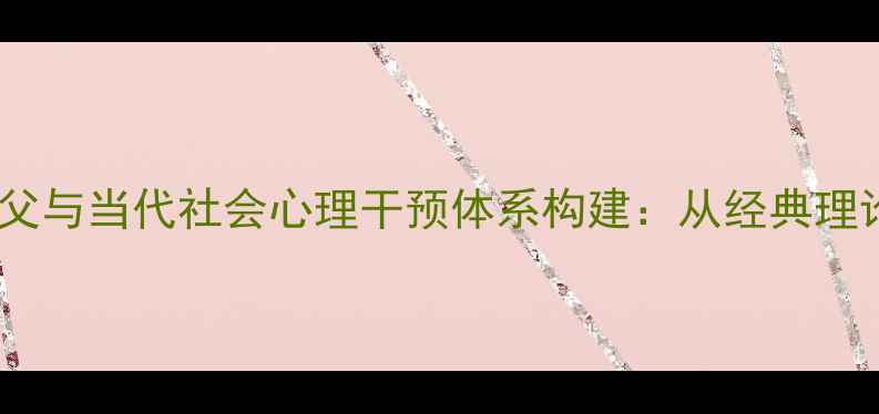 图片 心理健康学之父与当代社会心理干预体系构建：从经典理论到实践创新1