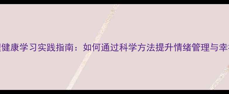 图片 心理健康学习实践指南：如何通过科学方法提升情绪管理与幸福力