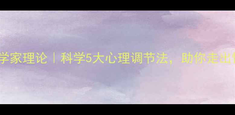 图片 心理健康学家理论｜科学5大心理调节法，助你走出情绪低谷1