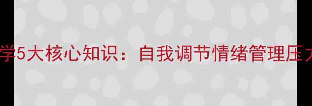 图片 心理健康学必学5大核心知识：自我调节情绪管理压力应对全攻略1