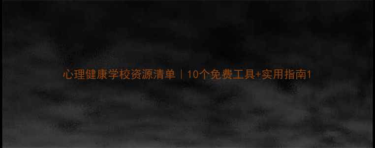 图片 心理健康学校资源清单｜10个免费工具+实用指南1