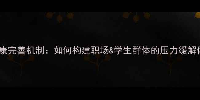 图片 心理健康完善机制：如何构建职场&学生群体的压力缓解体系？1
