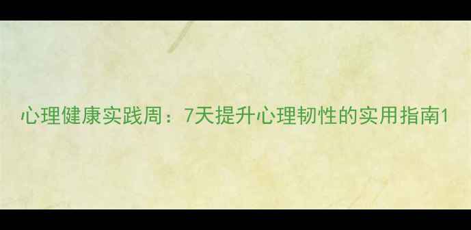 图片 心理健康实践周：7天提升心理韧性的实用指南1