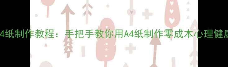 图片 心理健康宣传A4纸制作教程：手把手教你用A4纸制作零成本心理健康知识普及单页