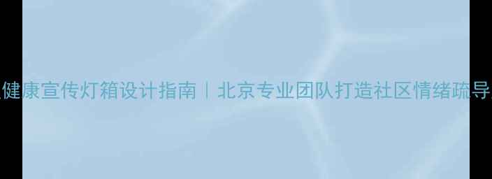 图片 心理健康宣传灯箱设计指南｜北京专业团队打造社区情绪疏导空间
