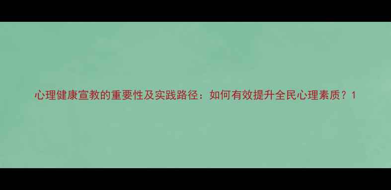 图片 心理健康宣教的重要性及实践路径：如何有效提升全民心理素质？1
