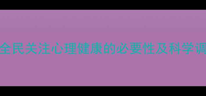 图片 心理健康宣言：全民关注心理健康的必要性及科学调节指南（最新）