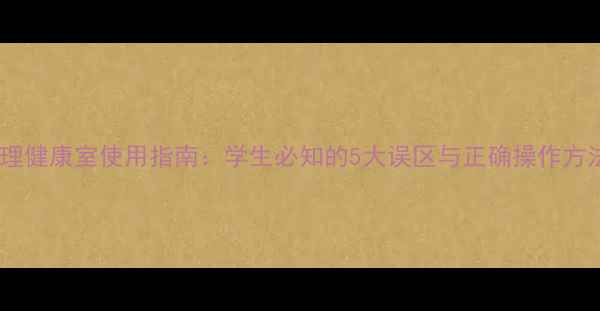 图片 心理健康室使用指南：学生必知的5大误区与正确操作方法1