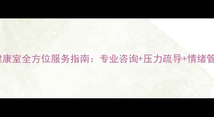 图片 心理健康室全方位服务指南：专业咨询+压力疏导+情绪管理全1