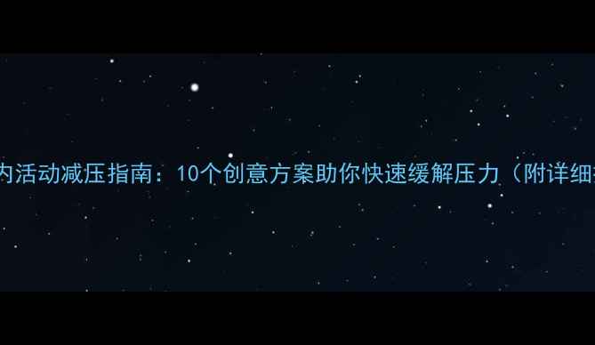 图片 心理健康室内活动减压指南：10个创意方案助你快速缓解压力（附详细操作步骤）1