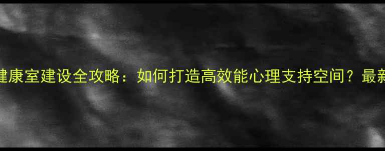 图片 心理健康室建设全攻略：如何打造高效能心理支持空间？最新指南