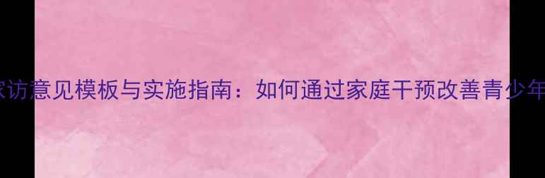 图片 心理健康家访意见模板与实施指南：如何通过家庭干预改善青少年心理问题1