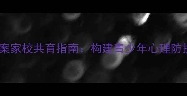 图片 心理健康家长会方案家校共育指南：构建青少年心理防护网的全流程实践1