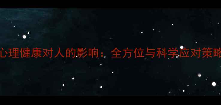 图片 心理健康对人的影响：全方位与科学应对策略