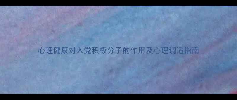 图片 心理健康对入党积极分子的作用及心理调适指南